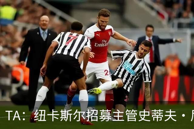 TA：纽卡斯尔招募主管史蒂夫·尼克森即将离开俱乐部